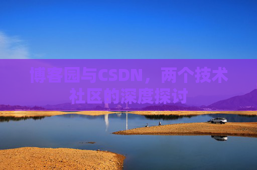 博客园与CSDN，两个技术社区的深度探讨